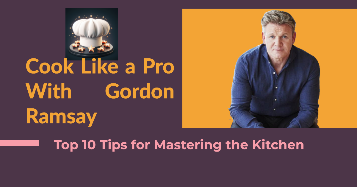 Gordon Ramsay’s Top 10 Tips for Cooking Like a Pro