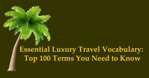 Essential Luxury Travel Vocabulary: Top 100 Terms You Need to Know