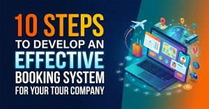 10 Steps to Develop an Effective Booking System for Your Tour Company