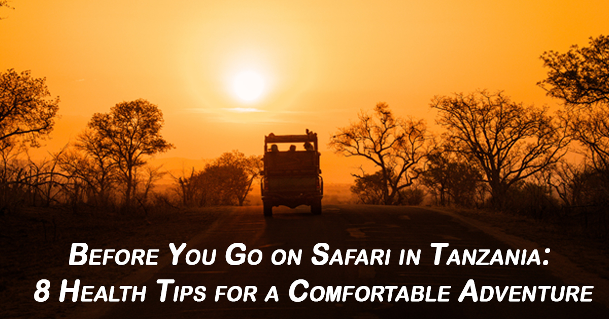 Before You Go on Safari in Tanzania: 8 Health Tips for a Comfortable Adventure